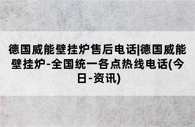 德国威能壁挂炉售后电话|德国威能壁挂炉-全国统一各点热线电话(今日-资讯)